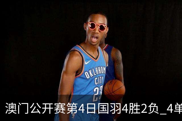 澳门公开赛第4日国羽4胜2负 4单项四强中各占1席
